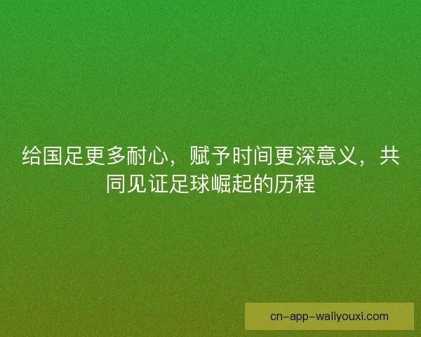 给国足更多耐心，赋予时间更深意义，共同见证足球崛起的历程